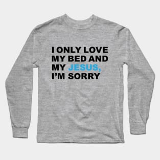 I only love my bed and my Jesus, I'm sorry - Praise T-Shirt Long Sleeve T-Shirt